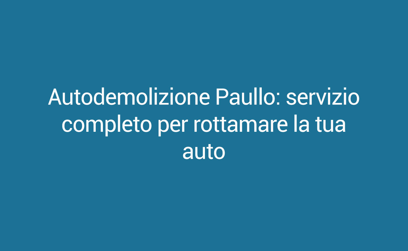Autodemolizione Paullo: servizio completo per rottamare la tua auto