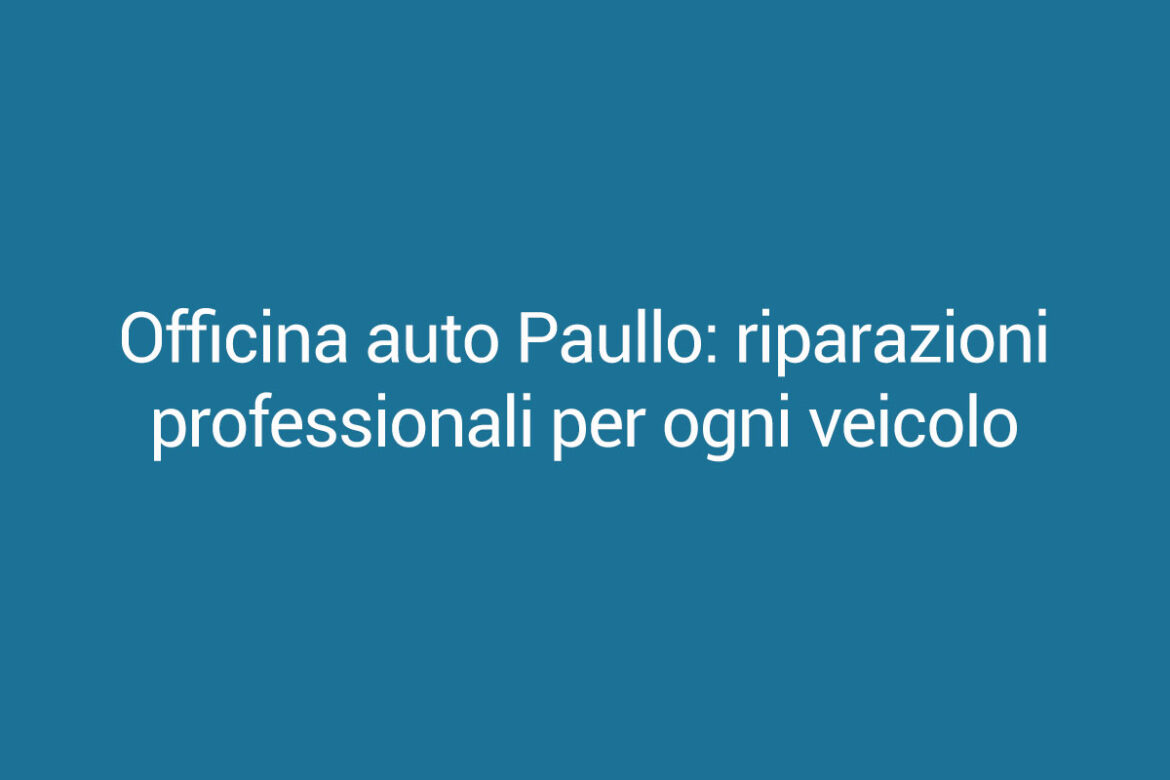 Officina auto Paullo: riparazioni professionali per ogni veicolo