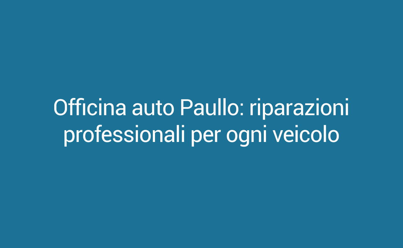 Officina auto Paullo: riparazioni professionali per ogni veicolo